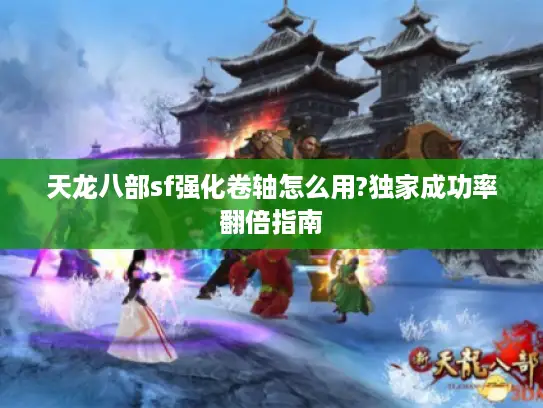 天龙八部sf强化卷轴怎么用?独家成功率翻倍指南