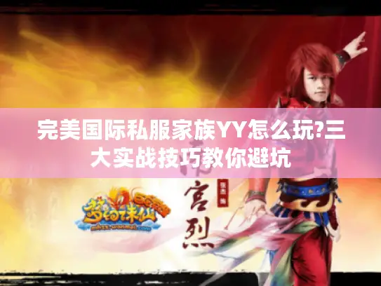 完美国际私服家族YY怎么玩?三大实战技巧教你避坑 完美国际私服家族YY怎么玩?三大实战技巧教你避坑