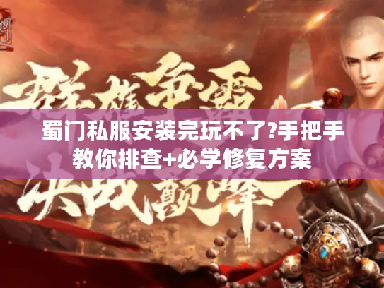 蜀门私服安装完玩不了?手把手教你排查+必学修复方案 蜀门私服安装完玩不了?手把手教你排查+必学修复方案
