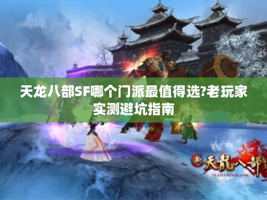 天龙八部SF哪个门派最值得选?老玩家实测避坑指南 天龙八部SF哪个门派最值得选?老玩家实测避坑指南