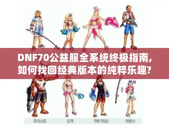DNF70公益服全系统终极指南,如何找回经典版本的纯粹乐趣?