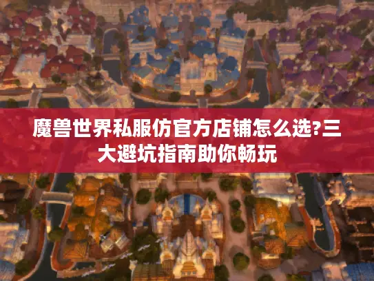 魔兽世界私服仿官方店铺怎么选?三大避坑指南助你畅玩