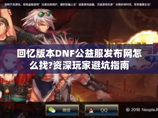 回忆版本DNF公益服发布网怎么找?资深玩家避坑指南 回忆版本DNF公益服发布网怎么找?资深玩家避坑指南