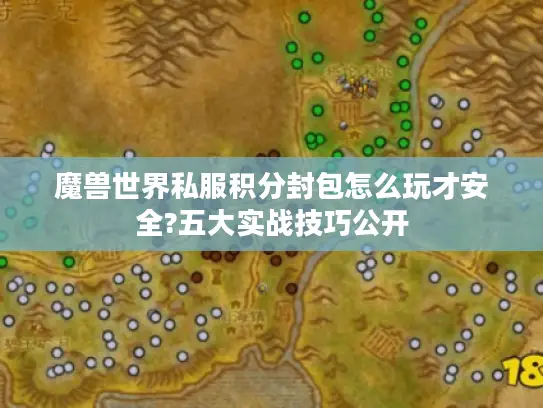 魔兽世界私服积分封包怎么玩才安全?五大实战技巧公开