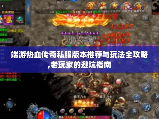 端游热血传奇私服版本推荐与玩法全攻略,老玩家的避坑指南 端游热血传奇私服版本推荐与玩法全攻略,老玩家的避坑指南