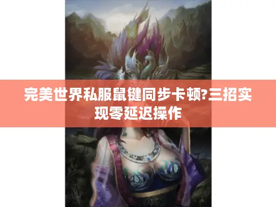 完美世界私服鼠键同步卡顿?三招实现零延迟操作