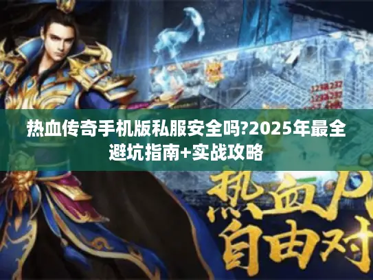 热血传奇手机版私服安全吗?2025年最全避坑指南+实战攻略