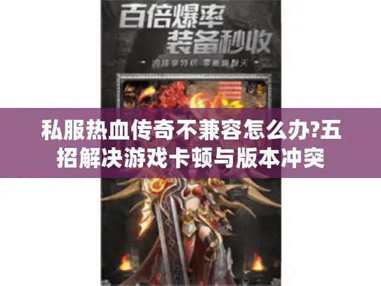 私服热血传奇不兼容怎么办?五招解决游戏卡顿与版本冲突