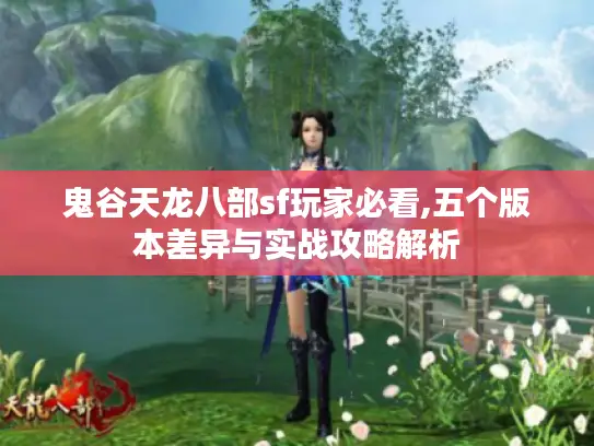 鬼谷天龙八部sf玩家必看,五个版本差异与实战攻略解析