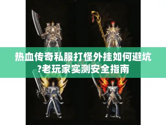 热血传奇私服打怪外挂如何避坑?老玩家实测安全指南