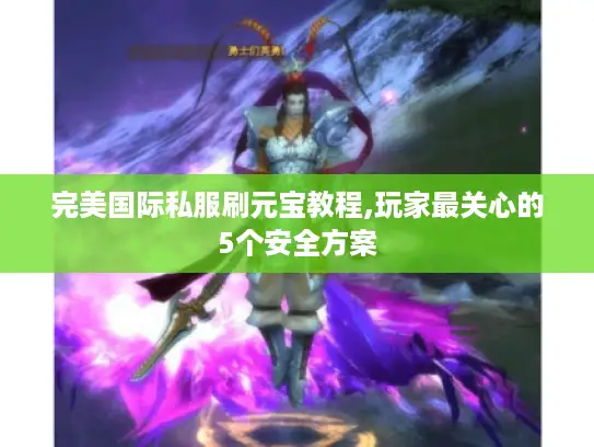 完美国际私服刷元宝教程,玩家最关心的5个安全方案 完美国际私服刷元宝教程,玩家最关心的5个安全方案