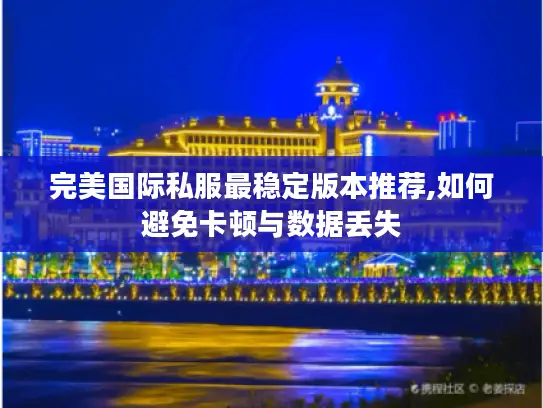 完美国际私服最稳定版本推荐,如何避免卡顿与数据丢失