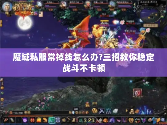 魔域私服常掉线怎么办?三招教你稳定战斗不卡顿