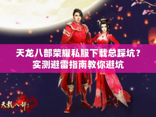 天龙八部荣耀私服下载总踩坑？实测避雷指南教你避坑