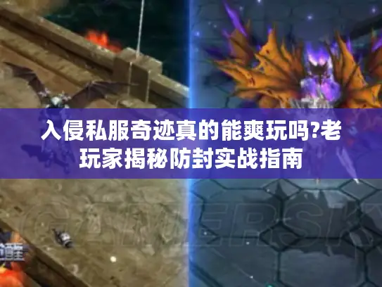入侵私服奇迹真的能爽玩吗?老玩家揭秘防封实战指南 入侵私服奇迹真的能爽玩吗?老玩家揭秘防封实战指南