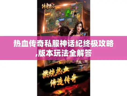 热血传奇私服神话纪终极攻略,版本玩法全解答