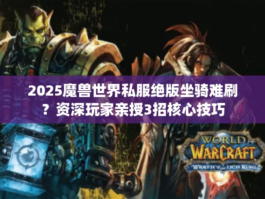 2025魔兽世界私服绝版坐骑难刷？资深玩家亲授3招核心技巧