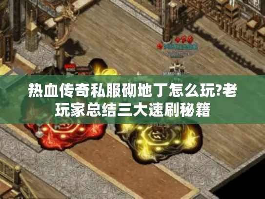 热血传奇私服砌地丁怎么玩?老玩家总结三大速刷秘籍