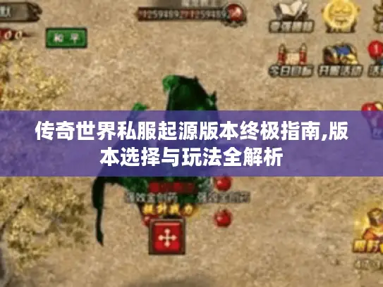 传奇世界私服起源版本终极指南,版本选择与玩法全解析 传奇世界私服起源版本终极指南,版本选择与玩法全解析