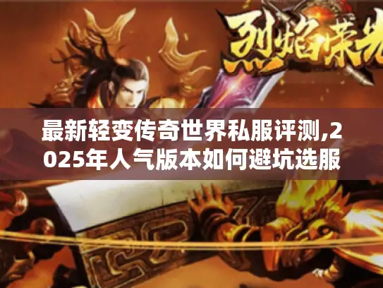 最新轻变传奇世界私服评测,2025年人气版本如何避坑选服?