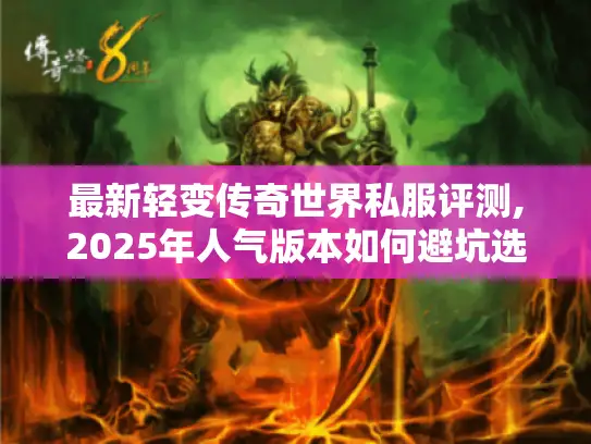 最新轻变传奇世界私服评测,2025年人气版本如何避坑选服?