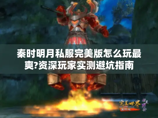 秦时明月私服完美版怎么玩最爽?资深玩家实测避坑指南