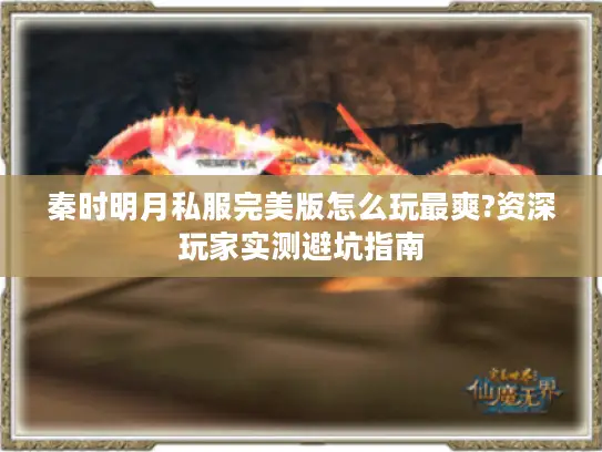 秦时明月私服完美版怎么玩最爽?资深玩家实测避坑指南