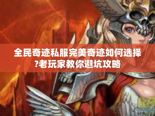 全民奇迹私服完美奇迹如何选择?老玩家教你避坑攻略 全民奇迹私服完美奇迹如何选择?老玩家教你避坑攻略