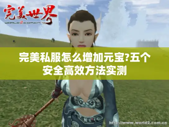 完美私服怎么增加元宝?五个安全高效方法实测