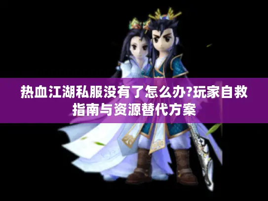 热血江湖私服没有了怎么办?玩家自救指南与资源替代方案