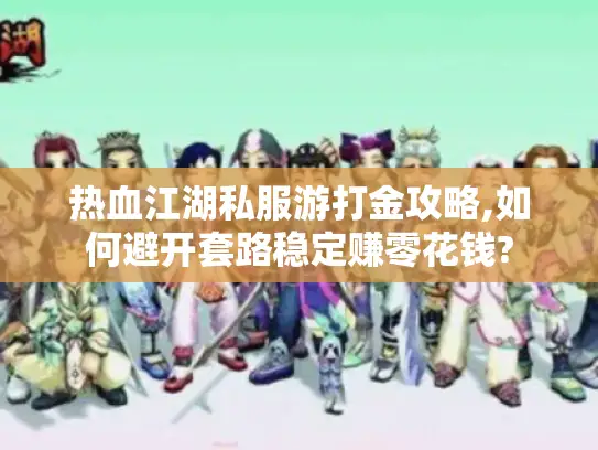 热血江湖私服游打金攻略,如何避开套路稳定赚零花钱?