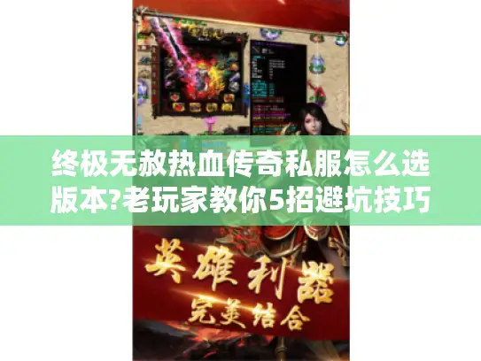 终极无赦热血传奇私服怎么选版本?老玩家教你5招避坑技巧