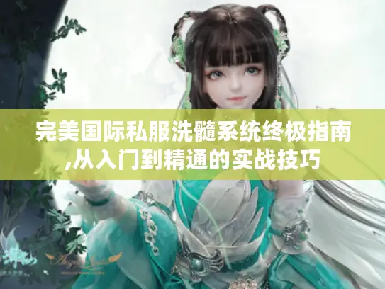 完美国际私服洗髓系统终极指南,从入门到精通的实战技巧