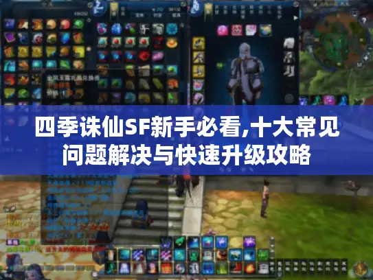 四季诛仙SF新手必看,十大常见问题解决与快速升级攻略