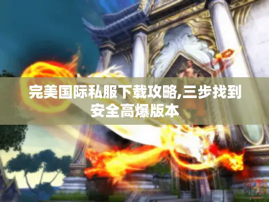 完美国际私服下载攻略,三步找到安全高爆版本