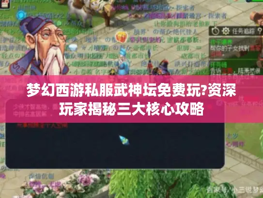 梦幻西游私服武神坛免费玩?资深玩家揭秘三大核心攻略 梦幻西游私服武神坛免费玩?资深玩家揭秘三大核心攻略