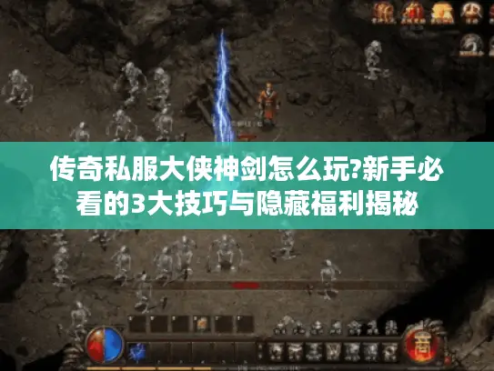传奇私服大侠神剑怎么玩?新手必看的3大技巧与隐藏福利揭秘