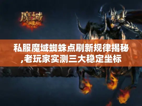 私服魔域蜘蛛点刷新规律揭秘,老玩家实测三大稳定坐标