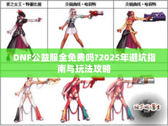 DNF公益服全免费吗?2025年避坑指南与玩法攻略 DNF公益服全免费吗?2025年避坑指南与玩法攻略