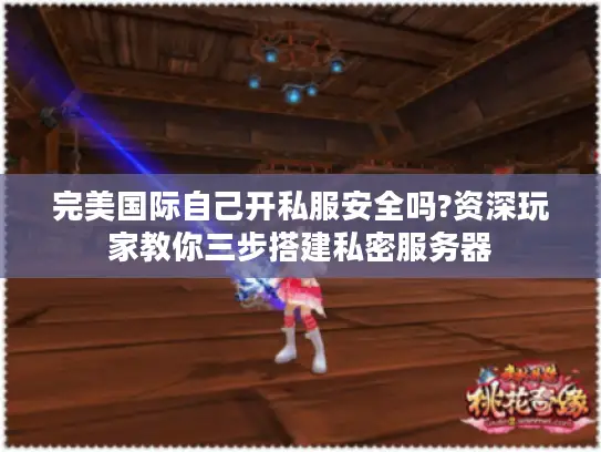 完美国际自己开私服安全吗?资深玩家教你三步搭建私密服务器 完美国际自己开私服安全吗?资深玩家教你三步搭建私密服务器