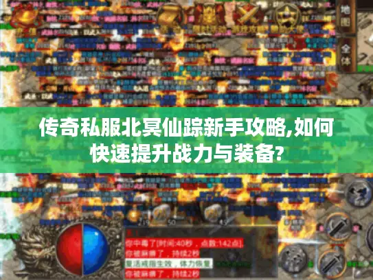 传奇私服北冥仙踪新手攻略,如何快速提升战力与装备? 传奇私服北冥仙踪新手攻略,如何快速提升战力与装备?
