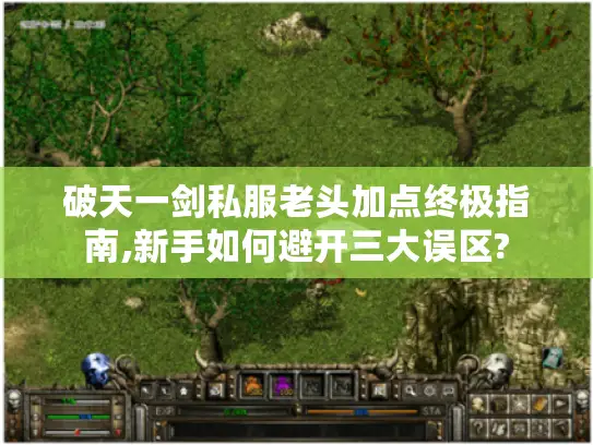 破天一剑私服老头加点终极指南,新手如何避开三大误区?