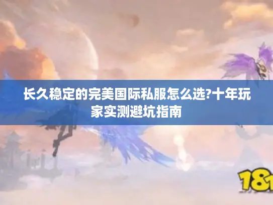 长久稳定的完美国际私服怎么选?十年玩家实测避坑指南
