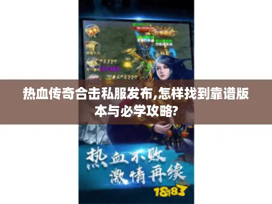 热血传奇合击私服发布,怎样找到靠谱版本与必学攻略?