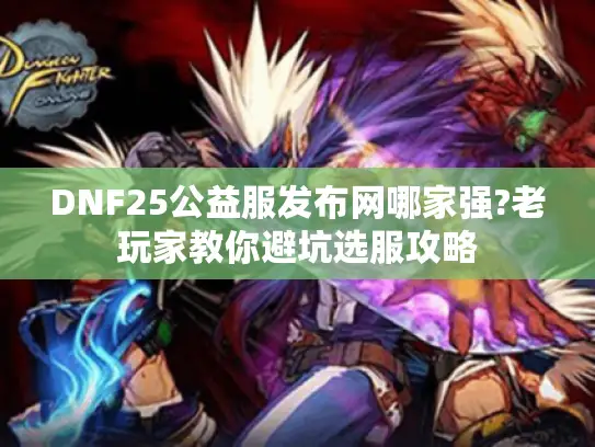 DNF25公益服发布网哪家强?老玩家教你避坑选服攻略