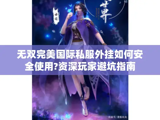 无双完美国际私服外挂如何安全使用?资深玩家避坑指南 无双完美国际私服外挂如何安全使用?资深玩家避坑指南