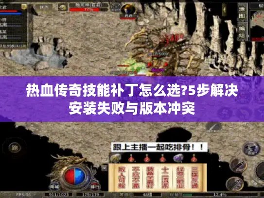 热血传奇技能补丁怎么选?5步解决安装失败与版本冲突