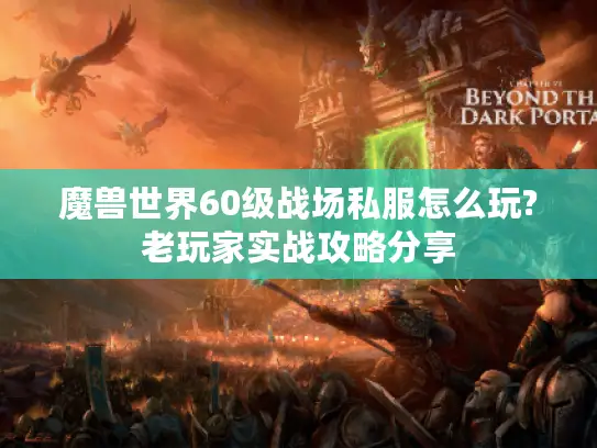 魔兽世界60级战场私服怎么玩?老玩家实战攻略分享