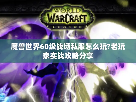 魔兽世界60级战场私服怎么玩?老玩家实战攻略分享