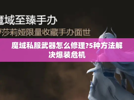 魔域私服武器怎么修理?5种方法解决爆装危机